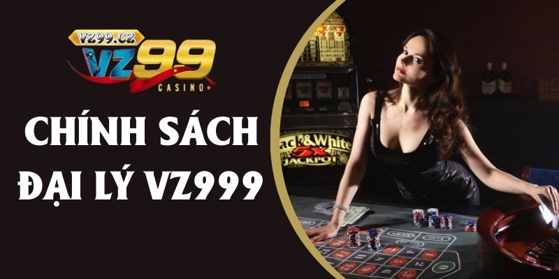 Chính sách và hoa hồng cho đại lý VZ99