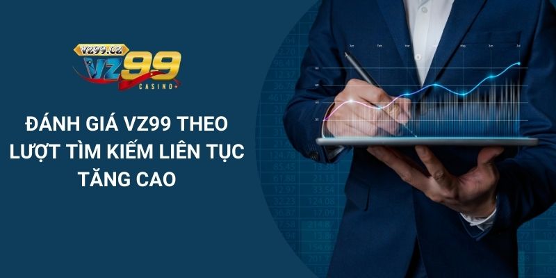 Đánh giá sự nổi tiếng VZ99 khi có lượt tìm kiếm tăng cao